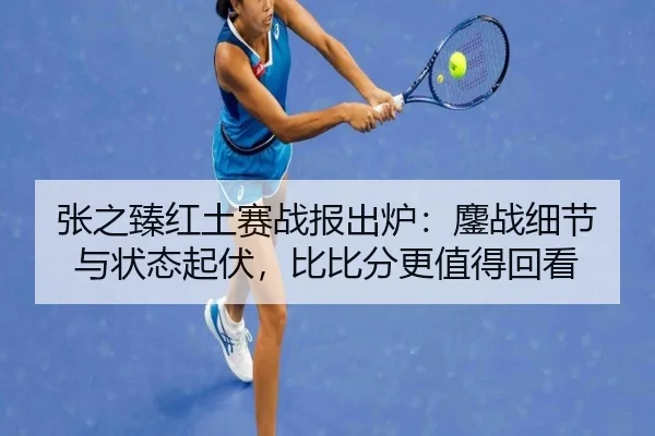 张之臻红土赛战报出炉：鏖战细节与状态起伏，比比分更值得回看