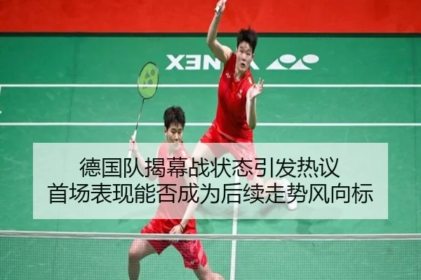 德国队揭幕战状态引发热议 首场表现能否成为后续走势风向标